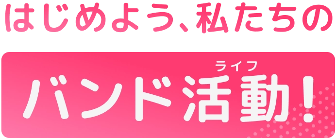 はじめよう、私たちのバンド活動（ライフ）！