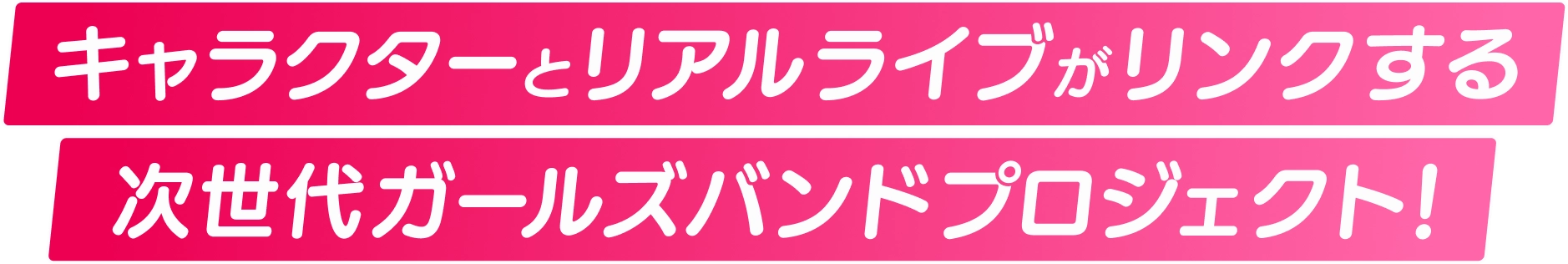 キャラクターとリアルライブがリンクする次世代のガールズバンドプロジェクト！