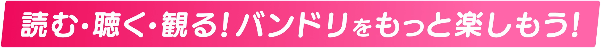 読む・聴く・観る！バンドリ！をもっと楽しもう！